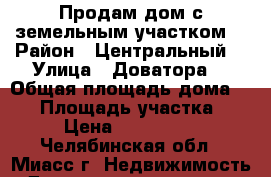 Продам дом с земельным участком  › Район ­ Центральный  › Улица ­ Доватора  › Общая площадь дома ­ 60 › Площадь участка ­ 55 › Цена ­ 1 300 000 - Челябинская обл., Миасс г. Недвижимость » Дома, коттеджи, дачи продажа   . Челябинская обл.,Миасс г.